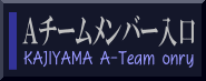 KAJIYAMA A-Team onry